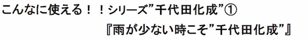 こんなに使える!!シリーズ”千代田化成”(1)「雨が少ない時こそ”千代田化成”」