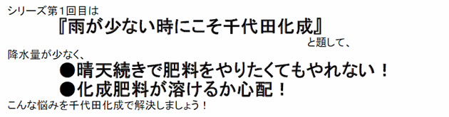 シリーズ第1回目は『雨が少ない時にこそ千代田化成』と題して、降水量が少なく、●晴天続きで肥料をやりたくてもやれない! ●化成肥料が溶けるか心配! こんな悩みを千代田化成で解決しましょう!